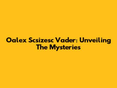 Oalex Scsizesc Vader: Unveiling The Mysteries