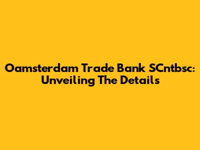 Oamsterdam Trade Bank SCntbsc: Unveiling The Details