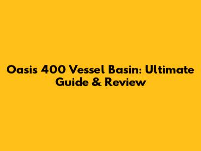 Oasis 400 Vessel Basin: Ultimate Guide & Review