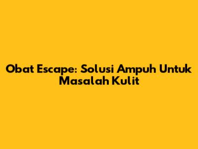 Obat Escape: Solusi Ampuh Untuk Masalah Kulit