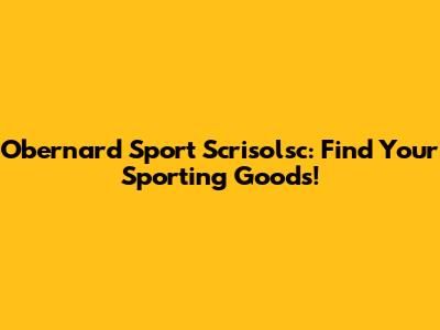 Obernard Sport Scrisolsc: Find Your Sporting Goods!