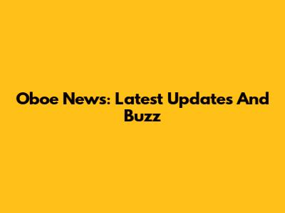 Oboe News: Latest Updates And Buzz