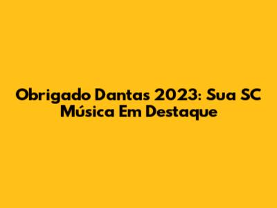 Obrigado Dantas 2023: Sua SC Música Em Destaque