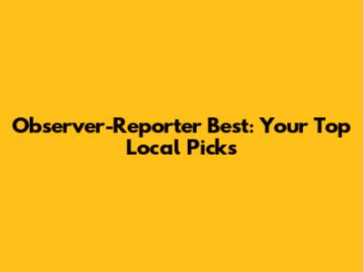 Observer-Reporter Best: Your Top Local Picks