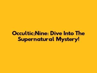Occultic;Nine: Dive Into The Supernatural Mystery!