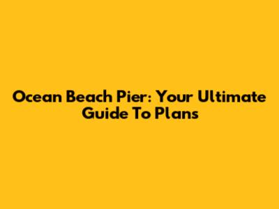 Ocean Beach Pier: Your Ultimate Guide To Plans