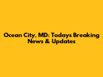 Ocean City, MD: Today's Breaking News & Updates