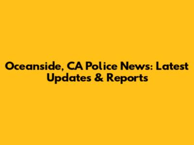 Oceanside, CA Police News: Latest Updates & Reports