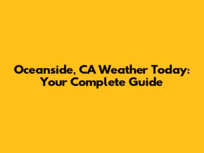 Oceanside, CA Weather Today: Your Complete Guide