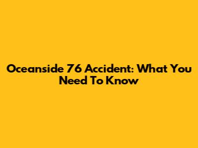 Oceanside 76 Accident: What You Need To Know