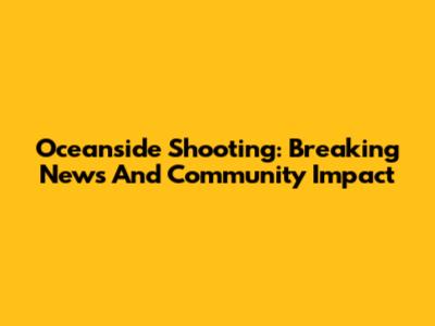 Oceanside Shooting: Breaking News And Community Impact