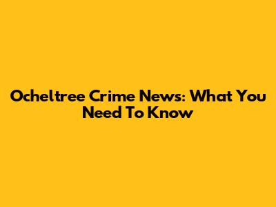 Ocheltree Crime News: What You Need To Know