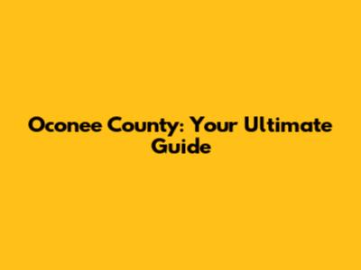 Oconee County: Your Ultimate Guide