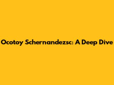Ocotoy Schernandezsc: A Deep Dive