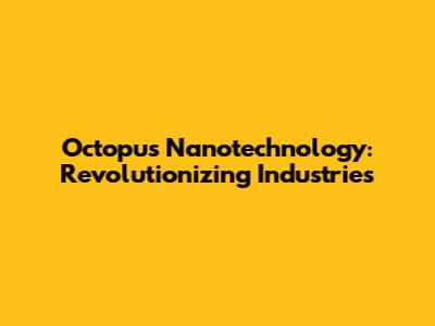Octopus Nanotechnology: Revolutionizing Industries