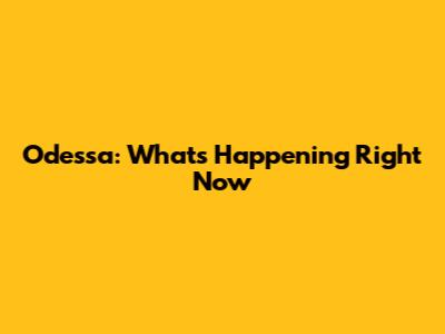 Odessa: What's Happening Right Now