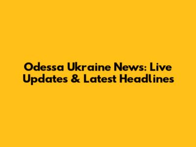 Odessa Ukraine News: Live Updates & Latest Headlines