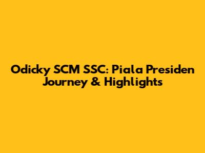 Odicky SCM SSC: Piala Presiden Journey & Highlights