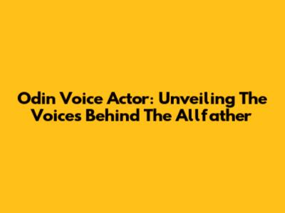 Odin Voice Actor: Unveiling The Voices Behind The Allfather
