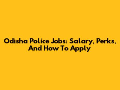 Odisha Police Jobs: Salary, Perks, And How To Apply
