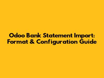 Odoo Bank Statement Import: Format & Configuration Guide