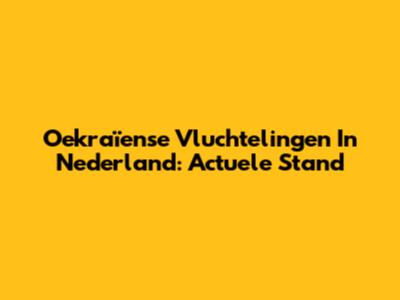 Oekraïense Vluchtelingen In Nederland: Actuele Stand