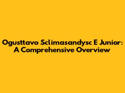 Ogusttavo Sclimasandysc E Junior: A Comprehensive Overview