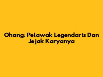 Ohang: Pelawak Legendaris Dan Jejak Karyanya