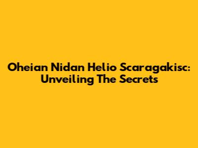 Oheian Nidan Helio Scaragakisc: Unveiling The Secrets