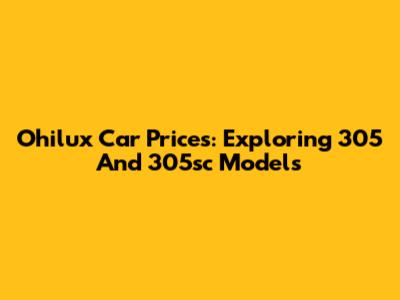 Ohilux Car Prices: Exploring 305 And 305sc Models