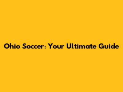 Ohio Soccer: Your Ultimate Guide