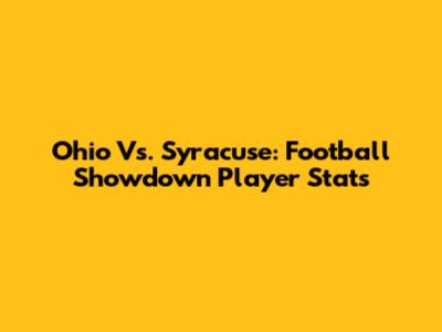 Ohio Vs. Syracuse: Football Showdown Player Stats