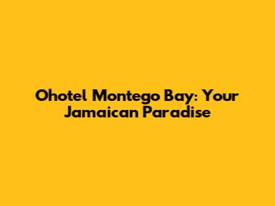 Ohotel Montego Bay: Your Jamaican Paradise