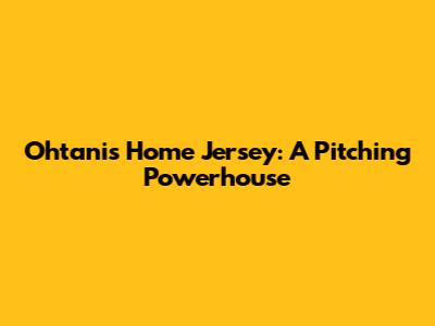 Ohtani's Home Jersey: A Pitching Powerhouse