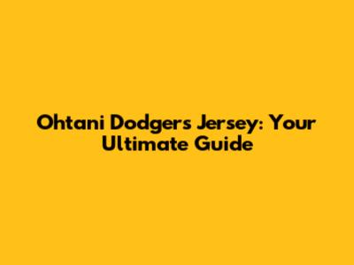 Ohtani Dodgers Jersey: Your Ultimate Guide