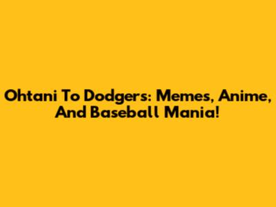 Ohtani To Dodgers: Memes, Anime, And Baseball Mania!
