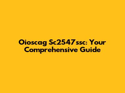 Oioscag Sc2547ssc: Your Comprehensive Guide