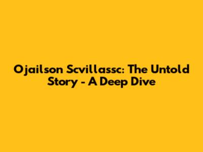 Ojailson Scvillassc: The Untold Story - A Deep Dive