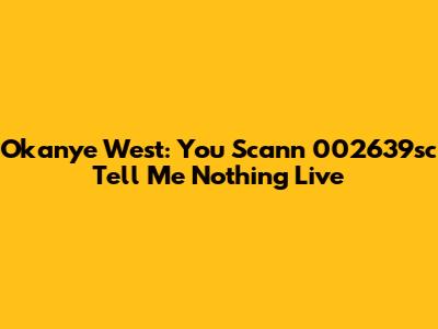 Okanye West: You Scann 002639sc Tell Me Nothing Live