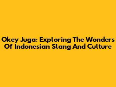 Okey Juga: Exploring The Wonders Of Indonesian Slang And Culture