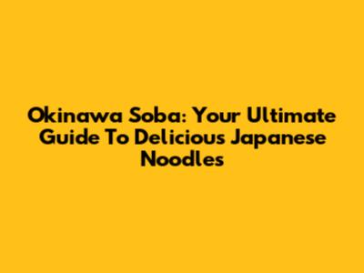Okinawa Soba: Your Ultimate Guide To Delicious Japanese Noodles