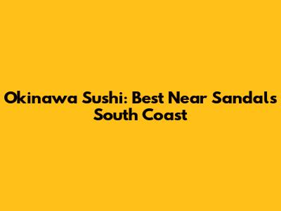 Okinawa Sushi: Best Near Sandals South Coast