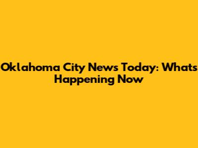 Oklahoma City News Today: What's Happening Now