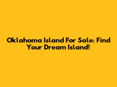 Oklahoma Island For Sale: Find Your Dream Island!