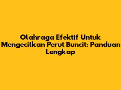 Olahraga Efektif Untuk Mengecilkan Perut Buncit: Panduan Lengkap