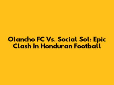Olancho FC Vs. Social Sol: Epic Clash In Honduran Football