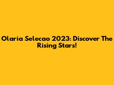 Olaria Selecao 2023: Discover The Rising Stars!