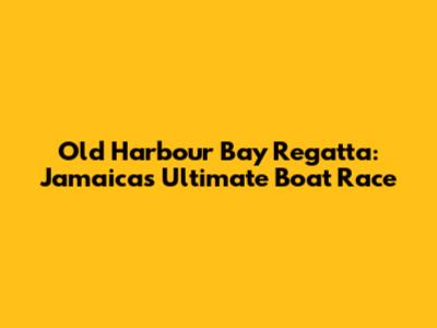 Old Harbour Bay Regatta: Jamaica's Ultimate Boat Race