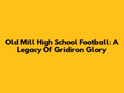 Old Mill High School Football: A Legacy Of Gridiron Glory