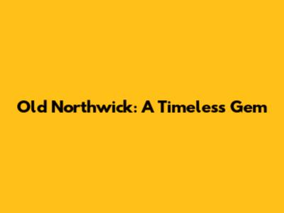 Old Northwick: A Timeless Gem